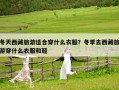 冬天西藏旅游適合穿什么衣服？冬季去西藏旅游穿什么衣服和鞋