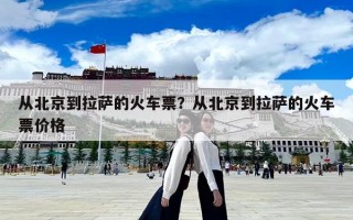 從北京到拉薩的火車票？從北京到拉薩的火車票價格