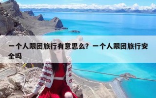一個人跟團旅行有意思么？一個人跟團旅行安全嗎
