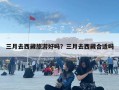 三月去西藏旅游好嗎？三月去西藏合適嗎