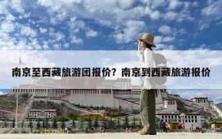 南京至西藏旅游團(tuán)報(bào)價(jià)？南京到西藏旅游報(bào)價(jià)