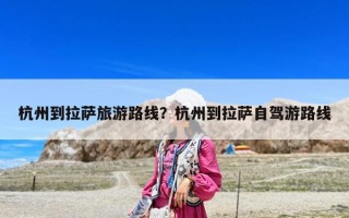 杭州到拉薩旅游路線？杭州到拉薩自駕游路線