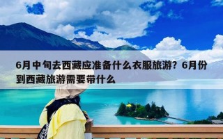 6月中旬去西藏應(yīng)準(zhǔn)備什么衣服旅游？6月份到西藏旅游需要帶什么