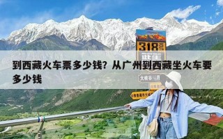 到西藏火車票多少錢？從廣州到西藏坐火車要多少錢