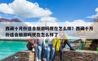 西藏十月份適合旅游嗎現(xiàn)在怎么樣？西藏十月份適合旅游嗎現(xiàn)在怎么樣了