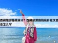 西藏旅游路線設計？西藏旅游路線設計論文目錄怎么寫