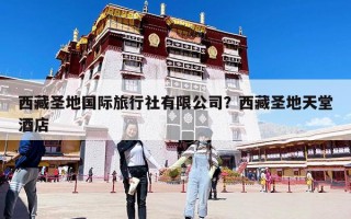 西藏圣地國際旅行社有限公司？西藏圣地天堂酒店
