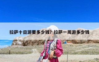 拉薩十日游要多少錢？拉薩一周游多少錢
