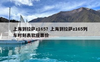 上海到拉薩z165？上海到拉薩z165列車時刻表軟座票價