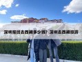 深圳報團去西藏多少錢？深圳去西藏旅游