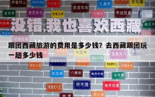 跟團(tuán)西藏旅游的費(fèi)用是多少錢？去西藏跟團(tuán)玩一趟多少錢