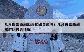 幾月份去西藏旅游比較合適呢？幾月份去西藏旅游比較合適呢