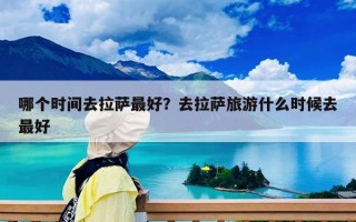 哪個時間去拉薩最好？去拉薩旅游什么時候去最好