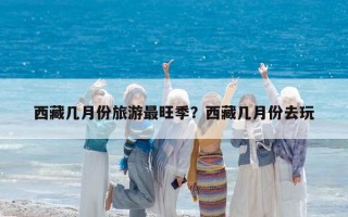 西藏幾月份旅游最旺季？西藏幾月份去玩