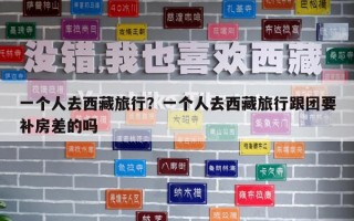 一個人去西藏旅行？一個人去西藏旅行跟團要補房差的嗎
