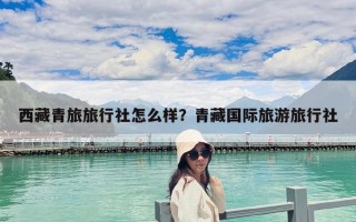 西藏青旅旅行社怎么樣？青藏國(guó)際旅游旅行社