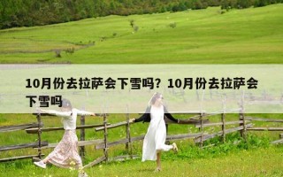 10月份去拉薩會下雪嗎？10月份去拉薩會下雪嗎