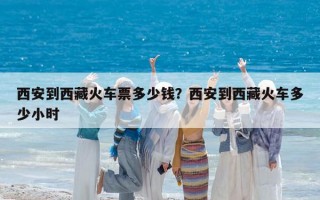西安到西藏火車票多少錢？西安到西藏火車多少小時(shí)