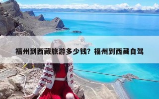 福州到西藏旅游多少錢？福州到西藏自駕