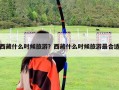 西藏什么時候旅游？西藏什么時候旅游最合適