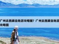 廣州去西藏自助游攻略圖？廣州去西藏自助游攻略圖
