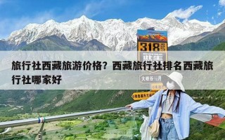 旅行社西藏旅游價格？西藏旅行社排名西藏旅行社哪家好
