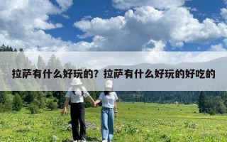 拉薩有什么好玩的？拉薩有什么好玩的好吃的