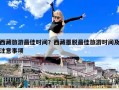 西藏旅游最佳時(shí)間？西藏墨脫最佳旅游時(shí)間及注意事項(xiàng)