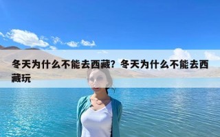 冬天為什么不能去西藏？冬天為什么不能去西藏玩