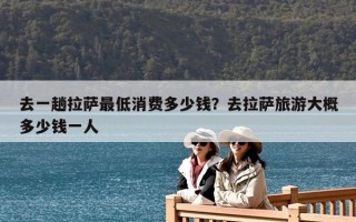 去一趟拉薩最低消費多少錢？去拉薩旅游大概多少錢一人