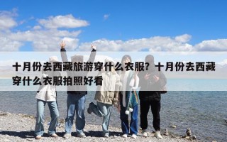 十月份去西藏旅游穿什么衣服？十月份去西藏穿什么衣服拍照好看