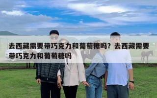 去西藏需要帶巧克力和葡萄糖嗎？去西藏需要帶巧克力和葡萄糖嗎