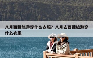 八月西藏旅游穿什么衣服？八月去西藏旅游穿什么衣服