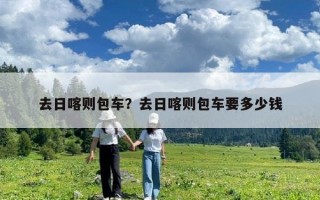 去日喀則包車？去日喀則包車要多少錢