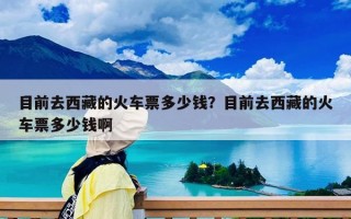目前去西藏的火車票多少錢？目前去西藏的火車票多少錢啊