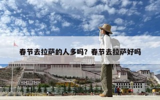 春節去拉薩的人多嗎？春節去拉薩好嗎