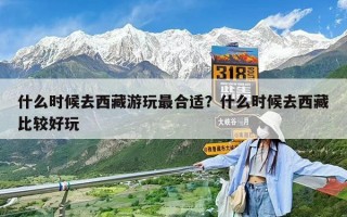 什么時候去西藏游玩最合適？什么時候去西藏比較好玩