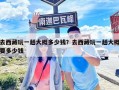 去西藏玩一趟大概多少錢？去西藏玩一趟大概要多少錢