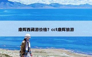 康輝西藏游價格？cct康輝旅游