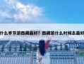 什么季節游西藏最好？西藏游什么時候去最好