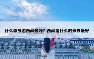 什么季節(jié)游西藏最好？西藏游什么時候去最好