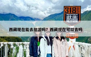 西藏現在能去旅游嗎？西藏現在可以去嗎