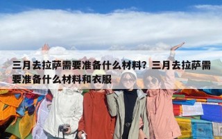 三月去拉薩需要準備什么材料？三月去拉薩需要準備什么材料和衣服