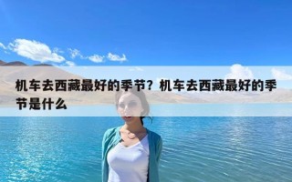 機車去西藏最好的季節？機車去西藏最好的季節是什么