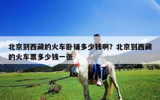 北京到西藏的火車臥鋪多少錢?。勘本┑轿鞑氐幕疖嚻倍嗌馘X一張