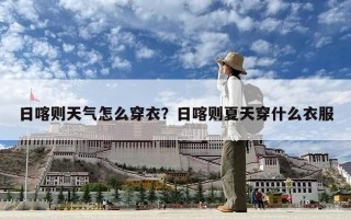 日喀則天氣怎么穿衣？日喀則夏天穿什么衣服
