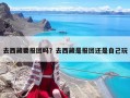去西藏要報團嗎？去西藏是報團還是自己玩