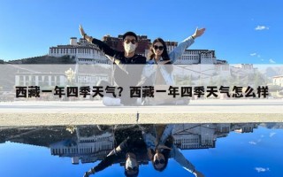 西藏一年四季天氣？西藏一年四季天氣怎么樣