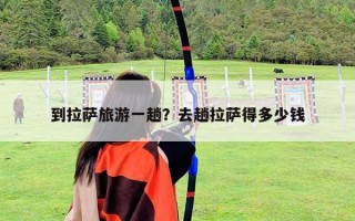 到拉薩旅游一趟？去趟拉薩得多少錢
