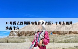 10月份去西藏要準備什么衣服？十月去西藏準備什么